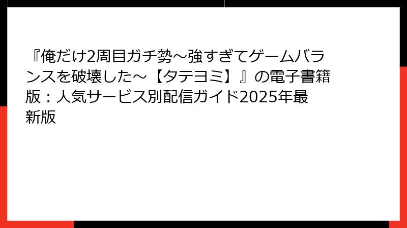 『俺だけ2周目ガチ勢~強すぎてゲームバランスを破壊した~【タテヨミ】』の電子書籍版:人気サービス別配信ガイド2025年最新版