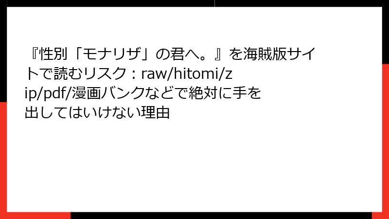 『性別「モナリザ」の君へ。』を海賊版サイトで読むリスク：raw/hitomi/zip/pdf/漫画バンクなどで絶対に手を出してはいけない理由
