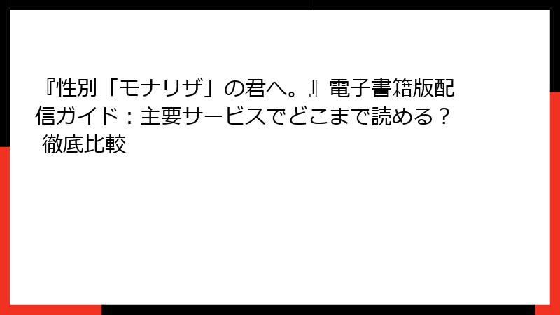 『性別「モナリザ」の君へ。』電子書籍版配信ガイド：主要サービスでどこまで読める？ 徹底比較
