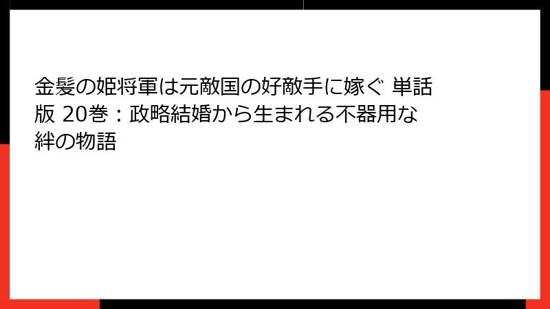 金髪の姫将軍は元敵国の好敵手に嫁ぐ 単話版 20巻：政略結婚から生まれる不器用な絆の物語