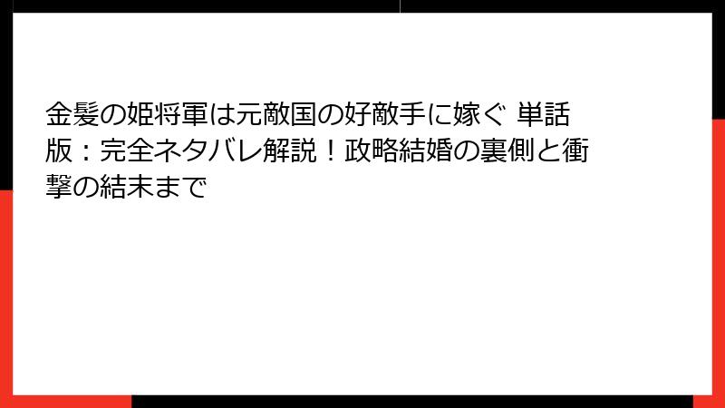 金髪の姫将軍は元敵国の好敵手に嫁ぐ 単話版：完全ネタバレ解説！政略結婚の裏側と衝撃の結末まで