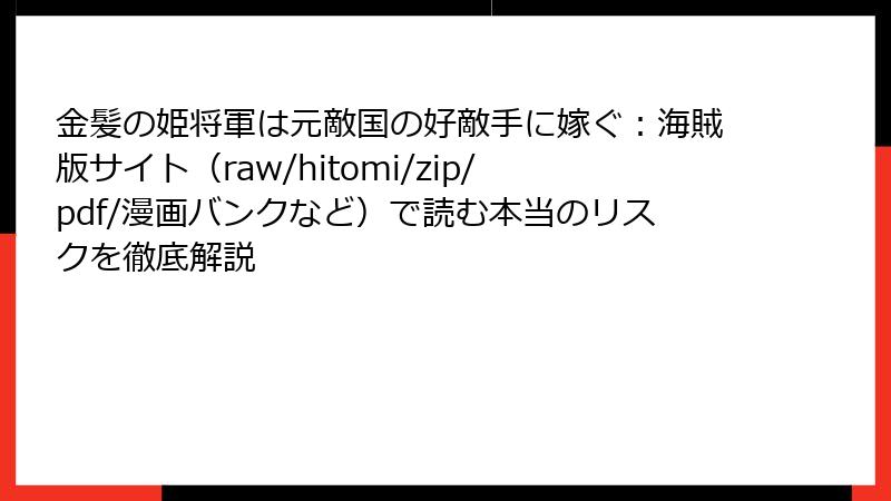 金髪の姫将軍は元敵国の好敵手に嫁ぐ：海賊版サイト（raw/hitomi/zip/pdf/漫画バンクなど）で読む本当のリスクを徹底解説