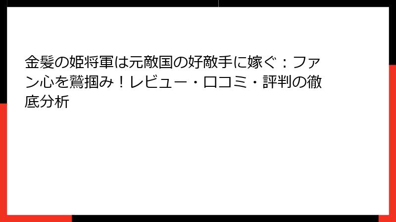 金髪の姫将軍は元敵国の好敵手に嫁ぐ：ファン心を鷲掴み！レビュー・口コミ・評判の徹底分析
