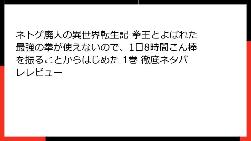 ネトゲ廃人の異世界転生記 拳王とよばれた最強の拳が使えないので、1日8時間こん棒を振ることからはじめた 1巻 徹底ネタバレレビュー