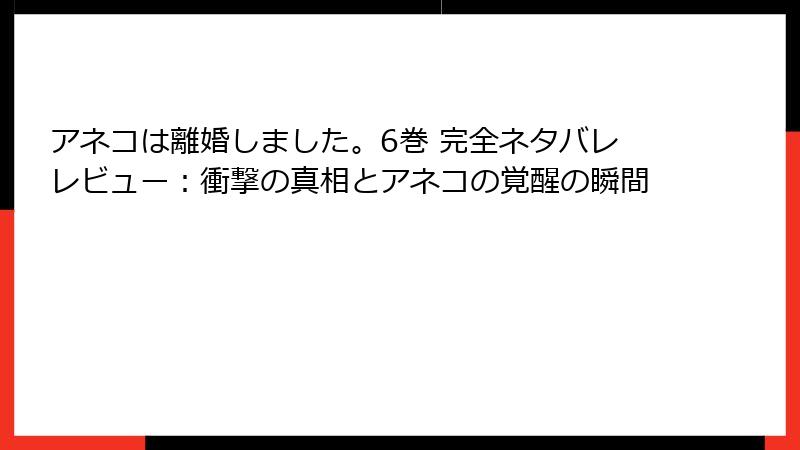 アネコは離婚しました。6巻 完全ネタバレレビュー:衝撃の真相とアネコの覚醒の瞬間