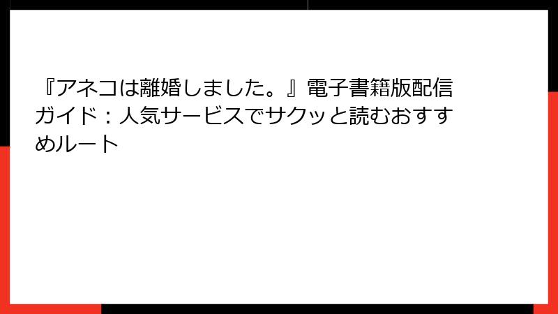 『アネコは離婚しました。』電子書籍版配信ガイド:人気サービスでサクッと読むおすすめルート