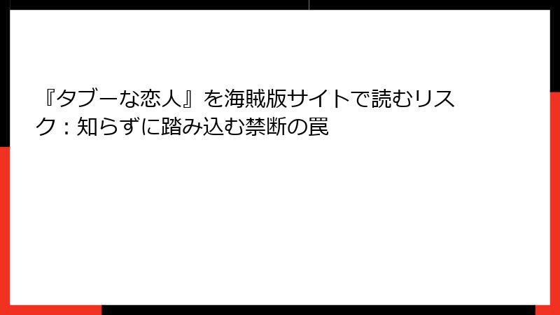 『タブーな恋人』を海賊版サイトで読むリスク:知らずに踏み込む禁断の罠