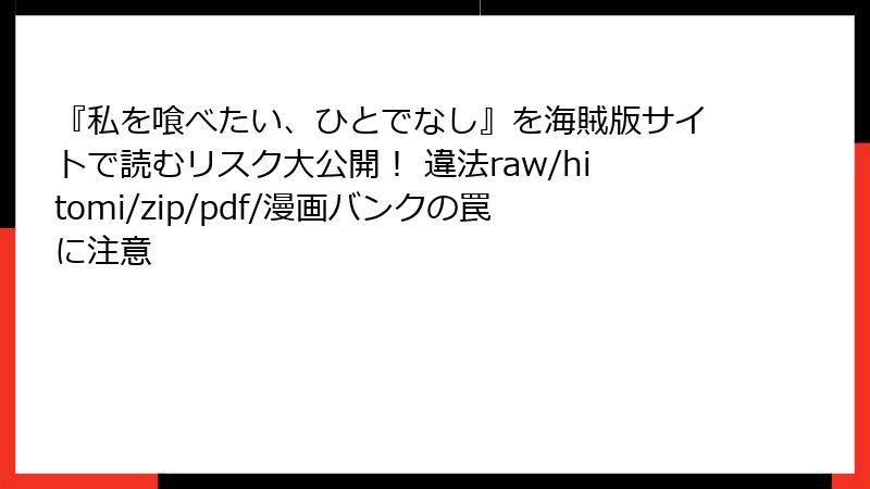 『私を喰べたい、ひとでなし』を海賊版サイトで読むリスク大公開! 違法raw/hitomi/zip/pdf/漫画バンクの罠に注意