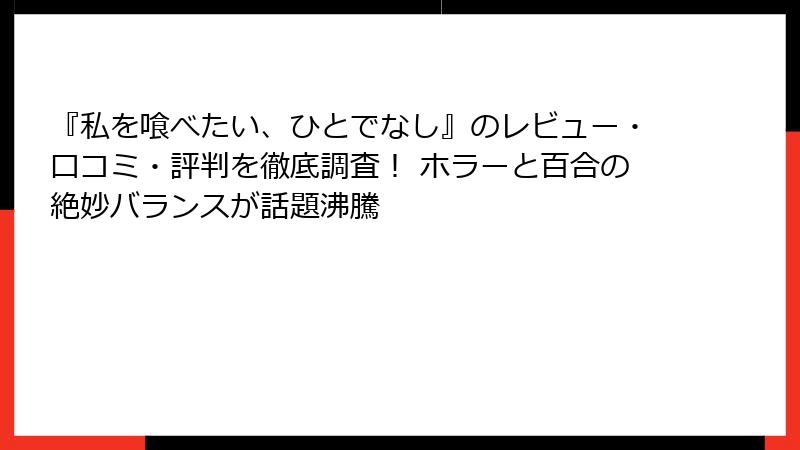 『私を喰べたい、ひとでなし』のレビュー・口コミ・評判を徹底調査! ホラーと百合の絶妙バランスが話題沸騰
