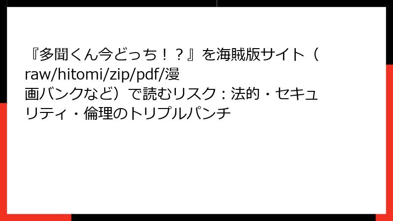 『多聞くん今どっち!?』を海賊版サイト(raw/hitomi/zip/pdf/漫画バンクなど)で読むリスク:法的・セキュリティ・倫理のトリプルパンチ