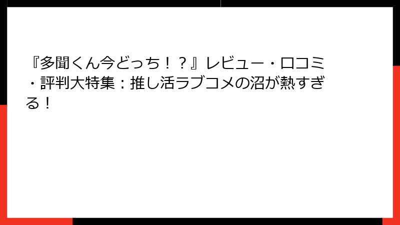 『多聞くん今どっち!?』レビュー・口コミ・評判大特集:推し活ラブコメの沼が熱すぎる!