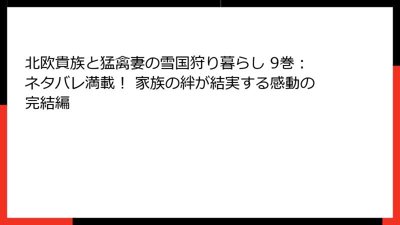 北欧貴族と猛禽妻の雪国狩り暮らし 9巻:ネタバレ満載! 家族の絆が結実する感動の完結編
