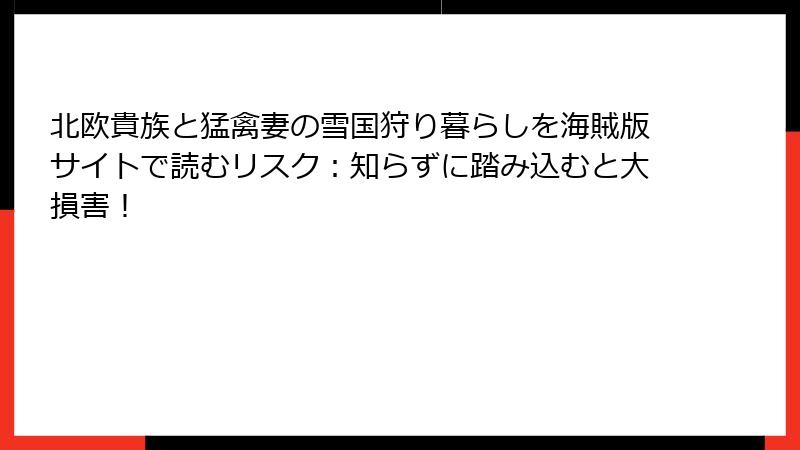 北欧貴族と猛禽妻の雪国狩り暮らしを海賊版サイトで読むリスク:知らずに踏み込むと大損害!
