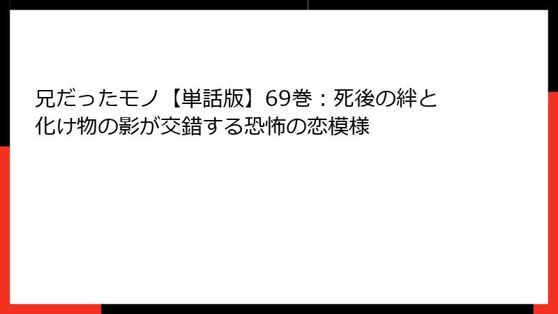 兄だったモノ【単話版】69巻：死後の絆と化け物の影が交錯する恐怖の恋模様