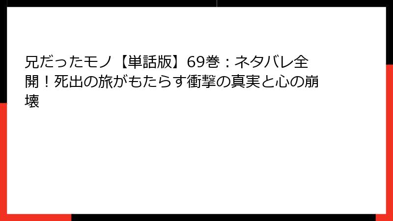兄だったモノ【単話版】69巻：ネタバレ全開！死出の旅がもたらす衝撃の真実と心の崩壊