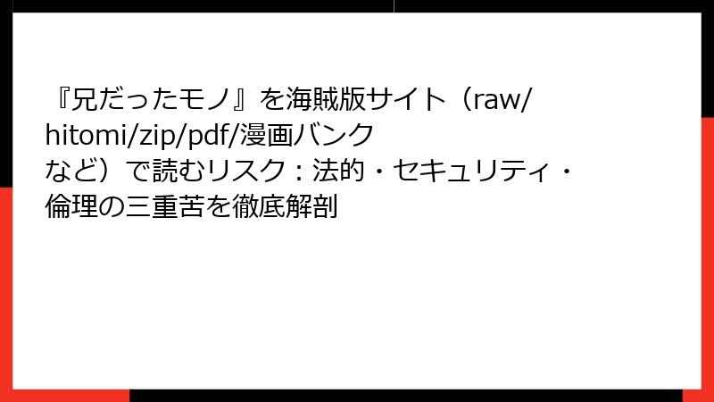 『兄だったモノ』を海賊版サイト（raw/hitomi/zip/pdf/漫画バンクなど）で読むリスク：法的・セキュリティ・倫理の三重苦を徹底解剖