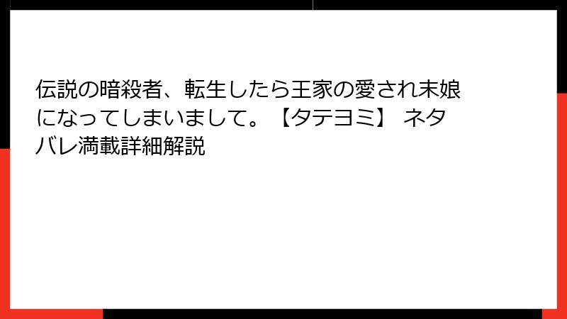 伝説の暗殺者、転生したら王家の愛され末娘になってしまいまして。【タテヨミ】 ネタバレ満載詳細解説