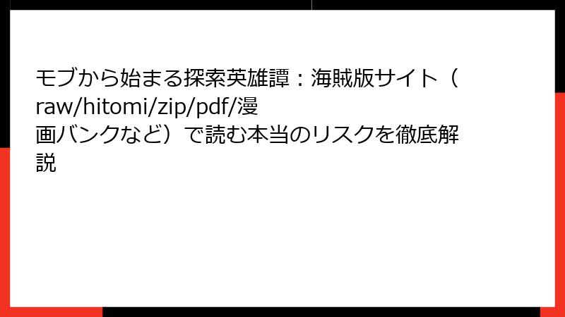 モブから始まる探索英雄譚:海賊版サイト(raw/hitomi/zip/pdf/漫画バンクなど)で読む本当のリスクを徹底解説