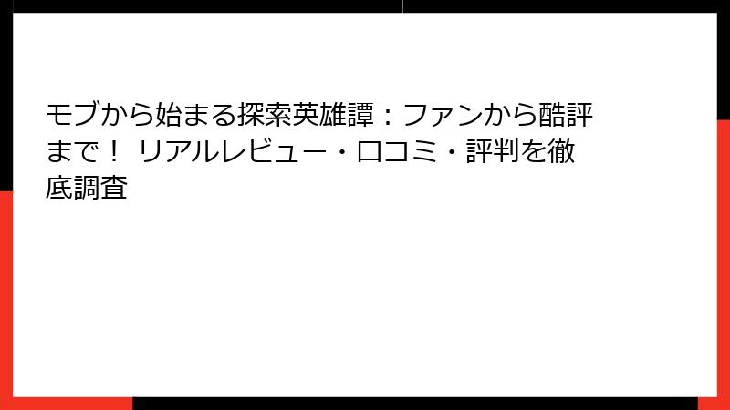 モブから始まる探索英雄譚:ファンから酷評まで! リアルレビュー・口コミ・評判を徹底調査