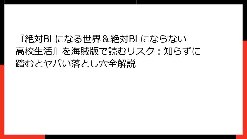 『絶対BLになる世界&絶対BLにならない高校生活』を海賊版で読むリスク:知らずに踏むとヤバい落とし穴全解説