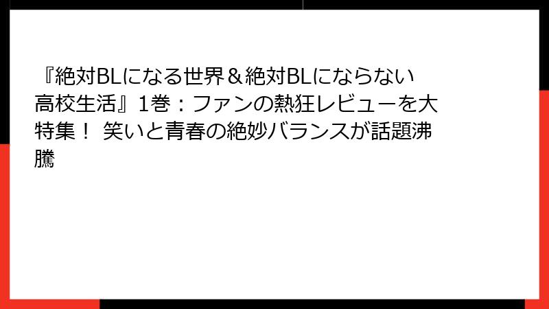 『絶対BLになる世界&絶対BLにならない高校生活』1巻:ファンの熱狂レビューを大特集! 笑いと青春の絶妙バランスが話題沸騰