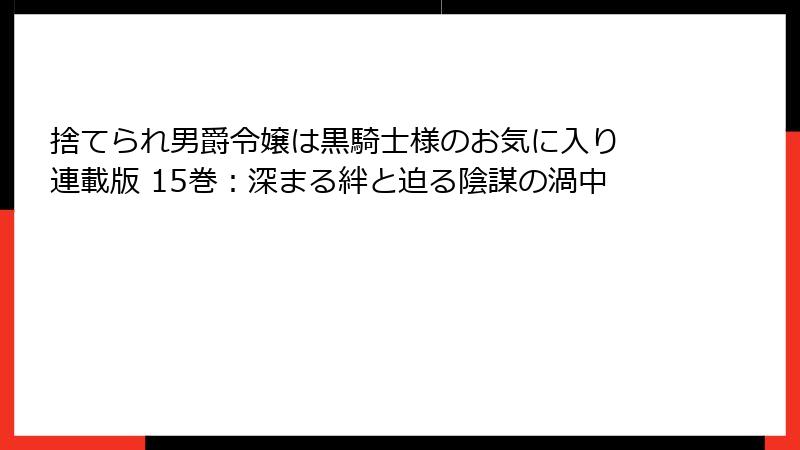 捨てられ男爵令嬢は黒騎士様のお気に入り 連載版 15巻:深まる絆と迫る陰謀の渦中