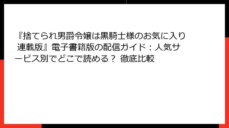 『捨てられ男爵令嬢は黒騎士様のお気に入り 連載版』電子書籍版の配信ガイド:人気サービス別でどこで読める? 徹底比較
