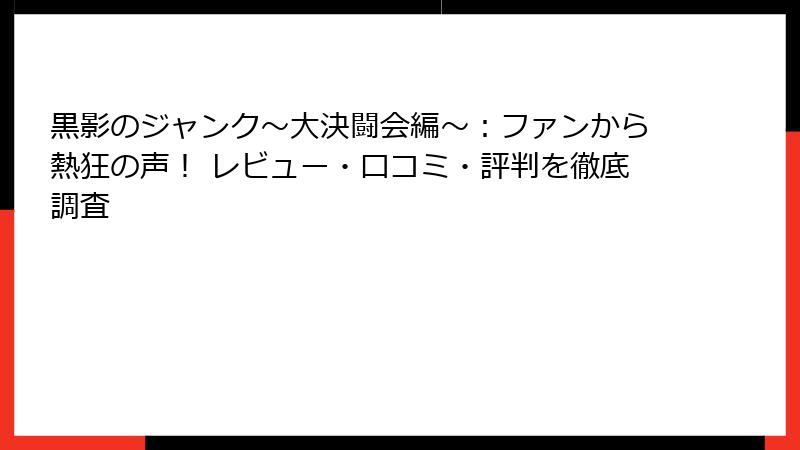 黒影のジャンク~大決闘会編~:ファンから熱狂の声! レビュー・口コミ・評判を徹底調査