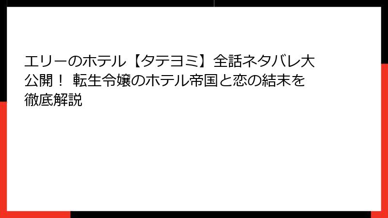 エリーのホテル【タテヨミ】全話ネタバレ大公開! 転生令嬢のホテル帝国と恋の結末を徹底解説