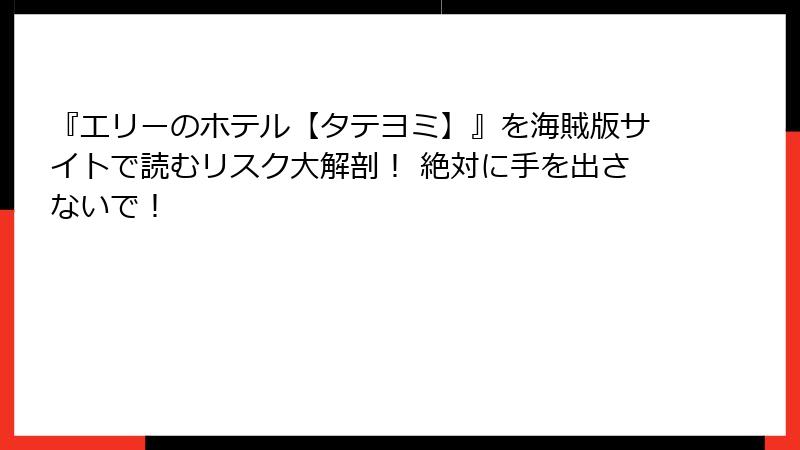 『エリーのホテル【タテヨミ】』を海賊版サイトで読むリスク大解剖! 絶対に手を出さないで!