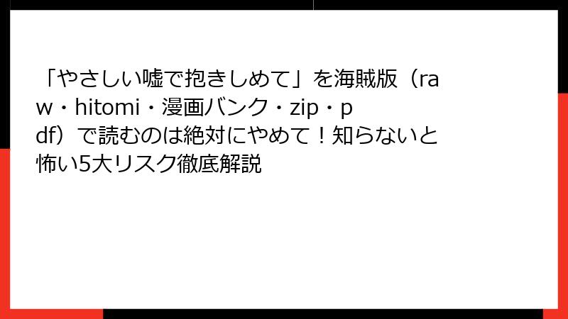 「やさしい嘘で抱きしめて」を海賊版(raw・hitomi・漫画バンク・zip・pdf)で読むのは絶対にやめて!知らないと怖い5大リスク徹底解説