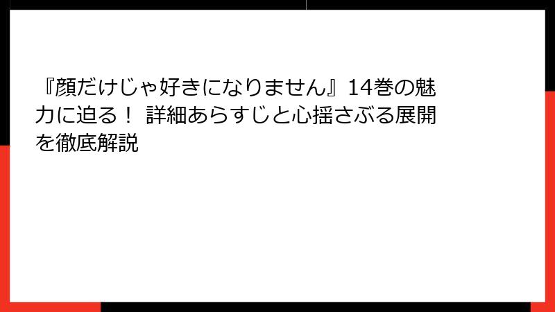 『顔だけじゃ好きになりません』14巻の魅力に迫る! 詳細あらすじと心揺さぶる展開を徹底解説