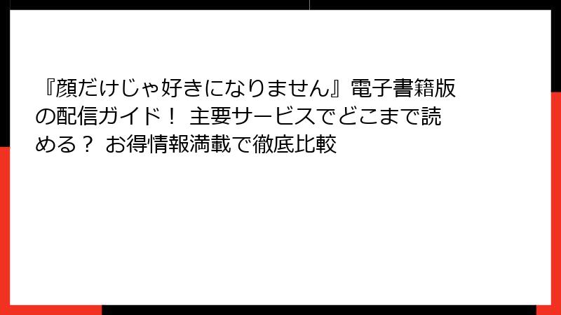 『顔だけじゃ好きになりません』電子書籍版の配信ガイド! 主要サービスでどこまで読める? お得情報満載で徹底比較