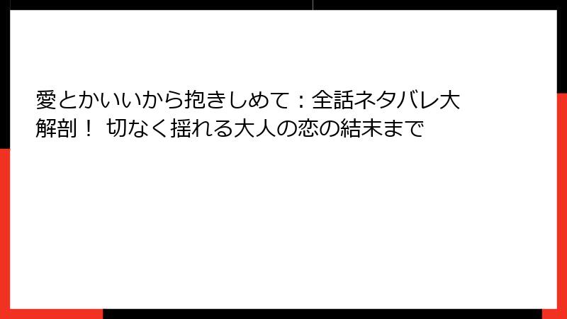 愛とかいいから抱きしめて:全話ネタバレ大解剖! 切なく揺れる大人の恋の結末まで