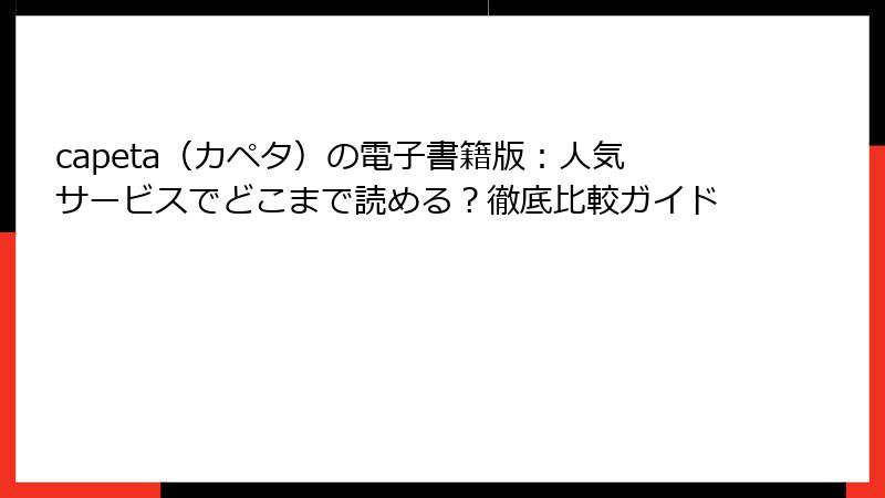 capeta(カペタ)の電子書籍版:人気サービスでどこまで読める?徹底比較ガイド