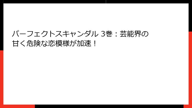 パーフェクトスキャンダル 3巻:芸能界の甘く危険な恋模様が加速!
