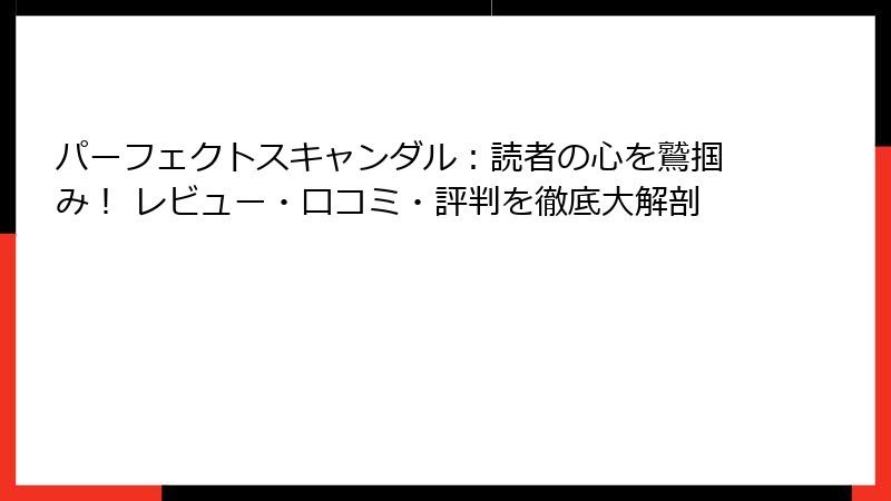 パーフェクトスキャンダル:読者の心を鷲掴み! レビュー・口コミ・評判を徹底大解剖
