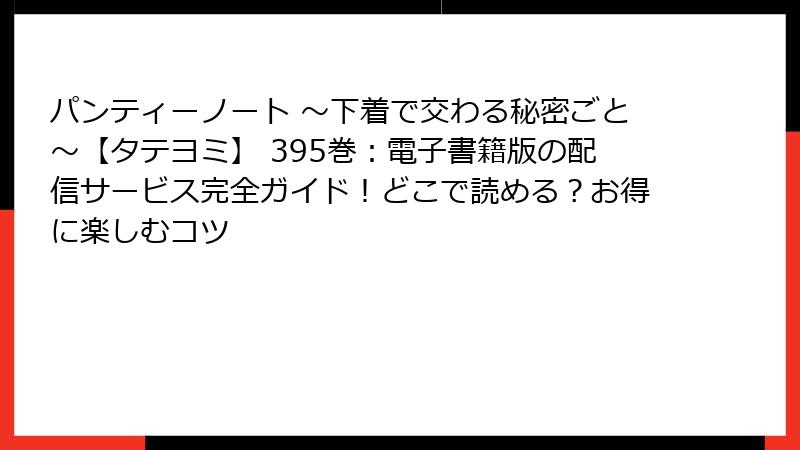パンティーノート ~下着で交わる秘密ごと~【タテヨミ】 395巻:電子書籍版の配信サービス完全ガイド!どこで読める?お得に楽しむコツ