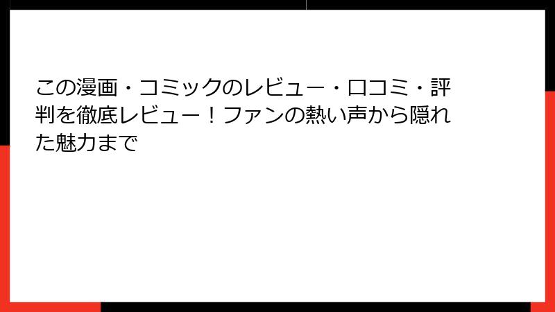 この漫画・コミックのレビュー・口コミ・評判を徹底レビュー!ファンの熱い声から隠れた魅力まで