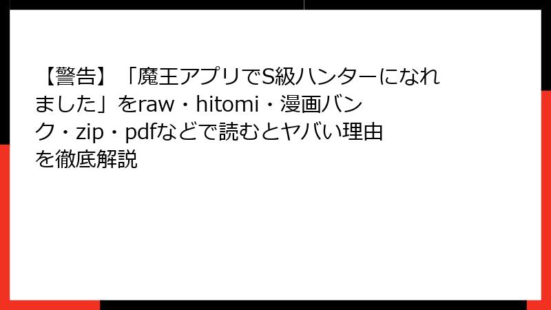 【警告】「魔王アプリでS級ハンターになれました」をraw・hitomi・漫画バンク・zip・pdfなどで読むとヤバい理由を徹底解説