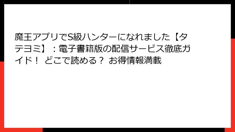 魔王アプリでS級ハンターになれました【タテヨミ】:電子書籍版の配信サービス徹底ガイド! どこで読める? お得情報満載