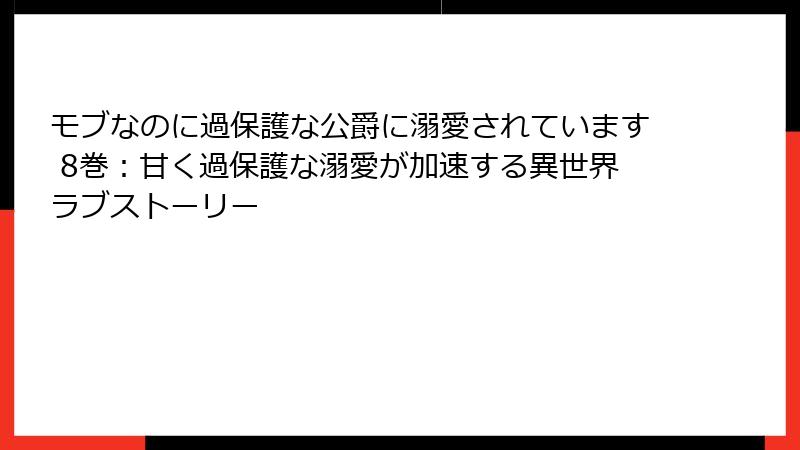 モブなのに過保護な公爵に溺愛されています 8巻:甘く過保護な溺愛が加速する異世界ラブストーリー