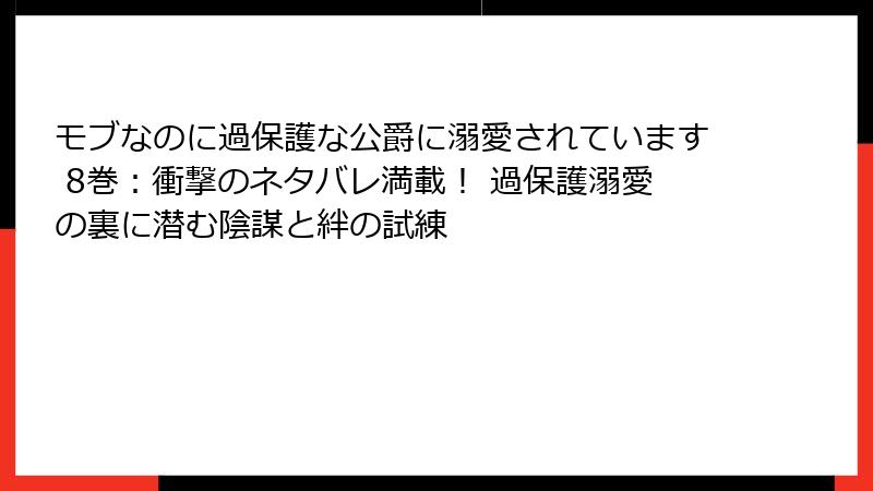 モブなのに過保護な公爵に溺愛されています 8巻:衝撃のネタバレ満載! 過保護溺愛の裏に潜む陰謀と絆の試練