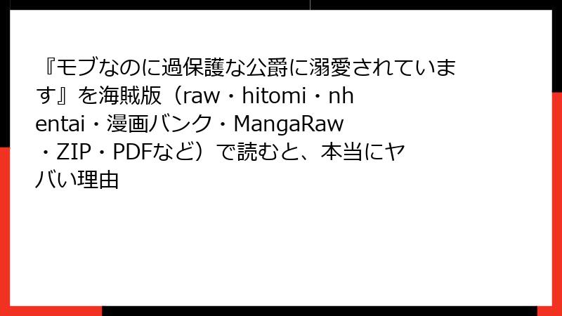 『モブなのに過保護な公爵に溺愛されています』を海賊版(raw・hitomi・nhentai・漫画バンク・MangaRaw・ZIP・PDFなど)で読むと、本当にヤバい理由