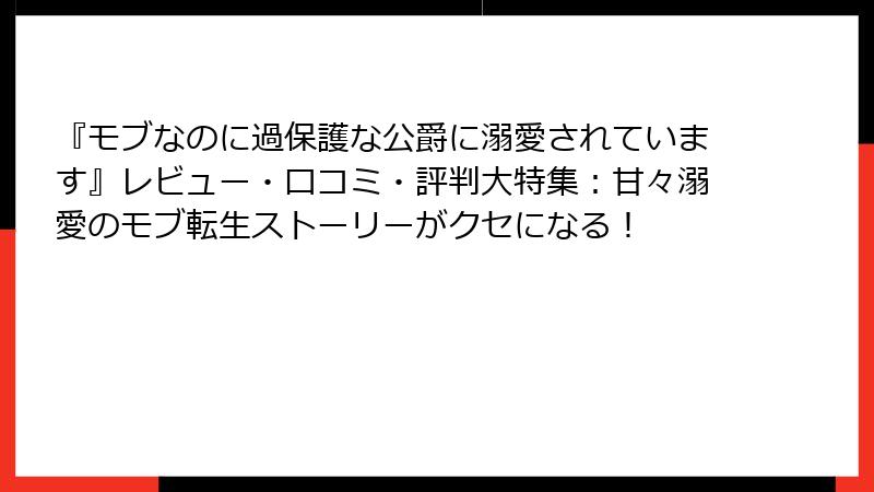『モブなのに過保護な公爵に溺愛されています』レビュー・口コミ・評判大特集:甘々溺愛のモブ転生ストーリーがクセになる!