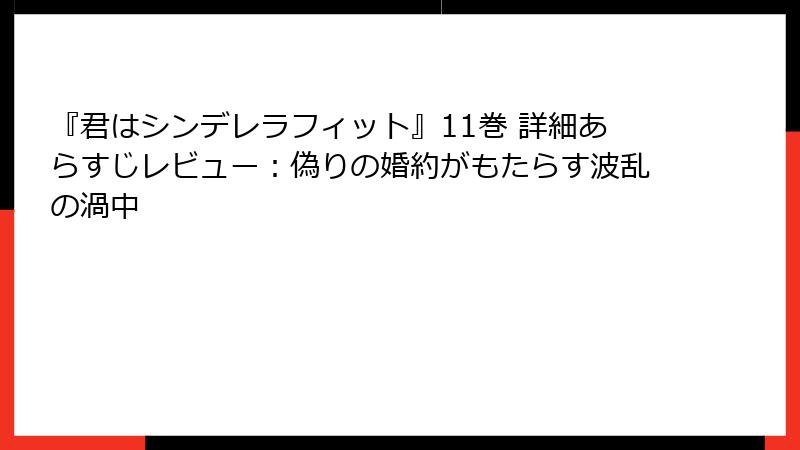 『君はシンデレラフィット』11巻 詳細あらすじレビュー:偽りの婚約がもたらす波乱の渦中