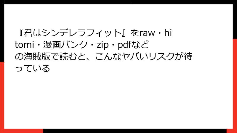 『君はシンデレラフィット』をraw・hitomi・漫画バンク・zip・pdfなどの海賊版で読むと、こんなヤバいリスクが待っている