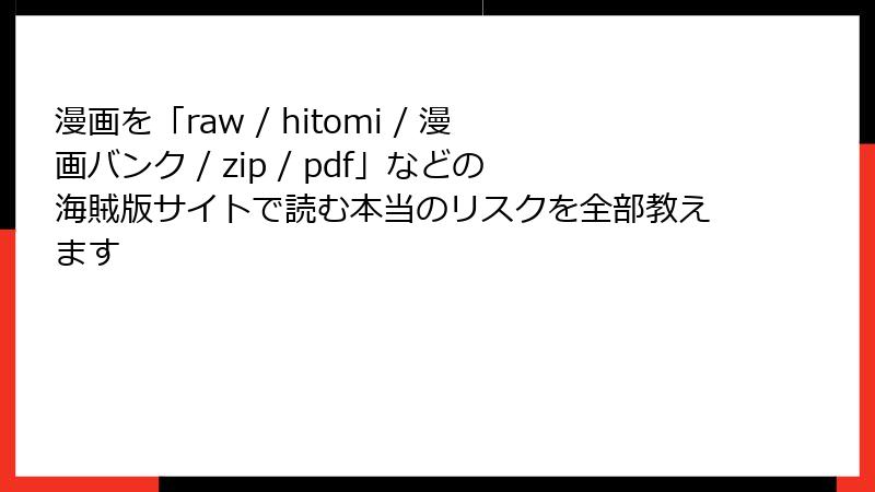 漫画を「raw / hitomi / 漫画バンク / zip / pdf」などの海賊版サイトで読む本当のリスクを全部教えます
