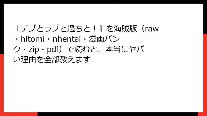 『デブとラブと過ちと!』を海賊版(raw・hitomi・nhentai・漫画バンク・zip・pdf)で読むと、本当にヤバい理由を全部教えます