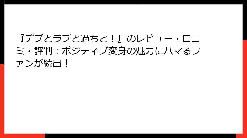『デブとラブと過ちと!』のレビュー・口コミ・評判:ポジティブ変身の魅力にハマるファンが続出!